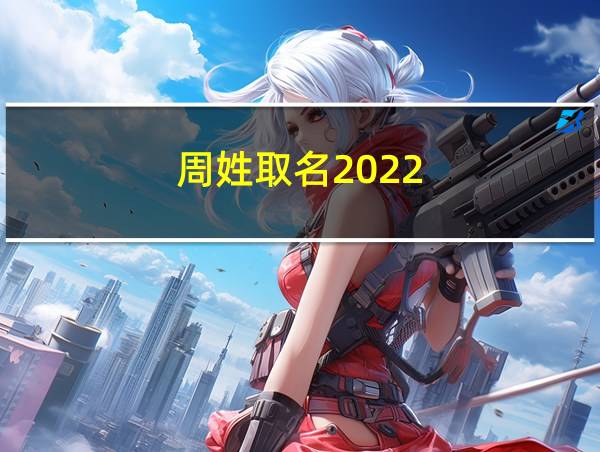 周姓取名2022的相关图片