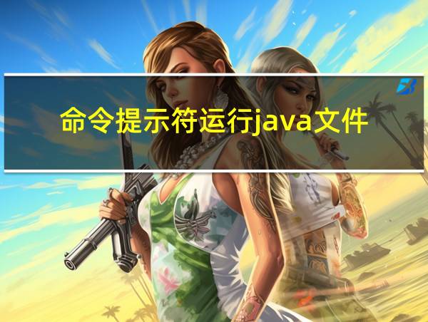 命令提示符运行java文件的相关图片