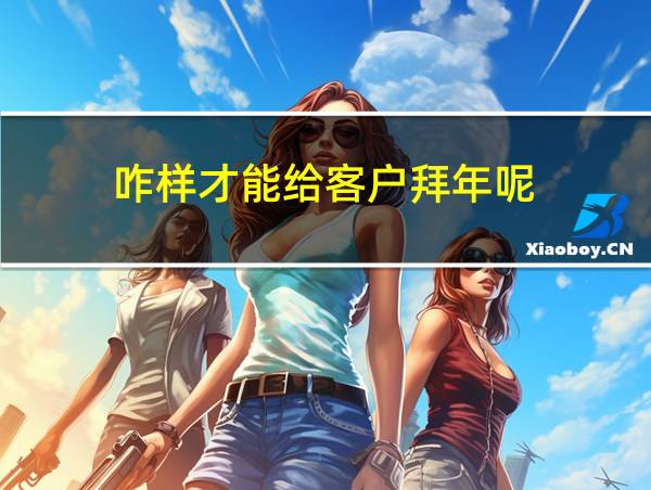 咋样才能给客户拜年呢