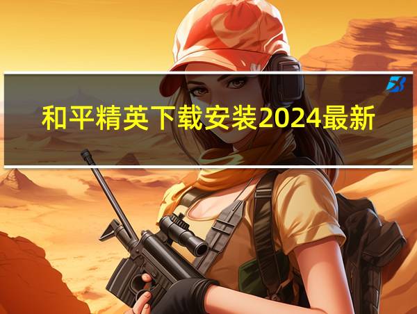 和平精英下载安装2024最新版免费的相关图片