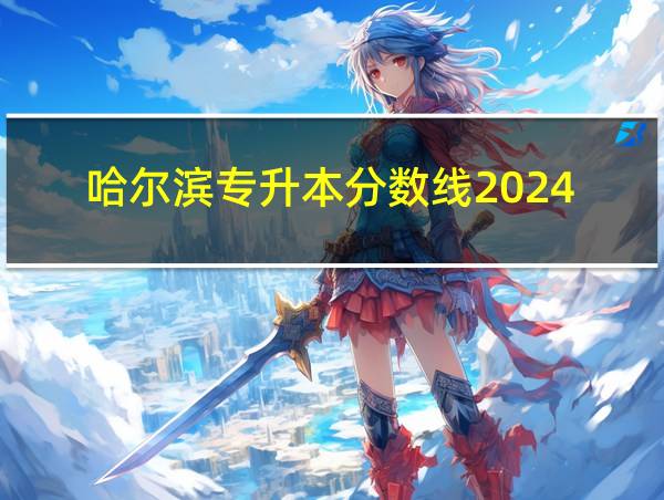 哈尔滨专升本分数线2024的相关图片