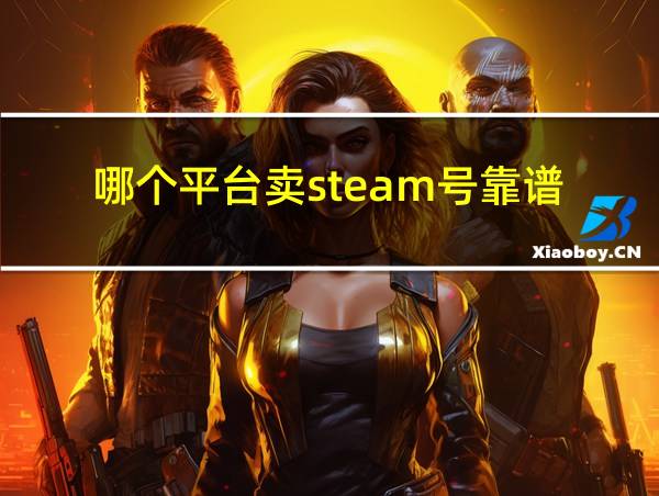 哪个平台卖steam号靠谱的相关图片