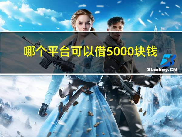 哪个平台可以借5000块钱的相关图片