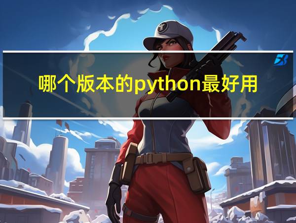 哪个版本的python最好用的相关图片