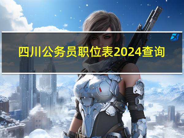 四川公务员职位表2024查询官网的相关图片