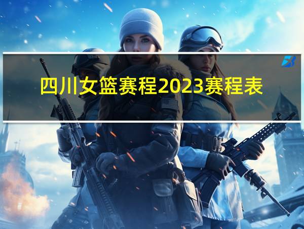 四川女篮赛程2023赛程表的相关图片