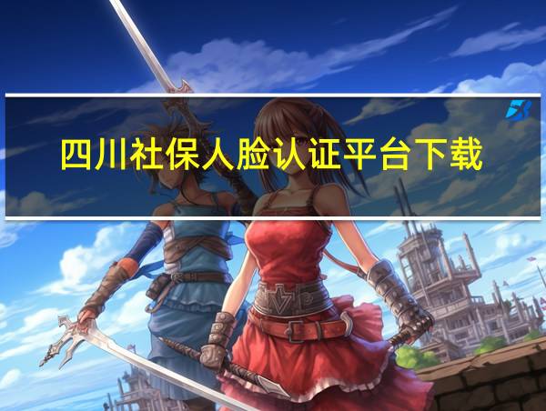 四川社保人脸认证平台下载的相关图片