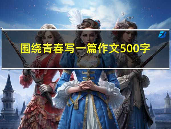 围绕青春写一篇作文500字的相关图片