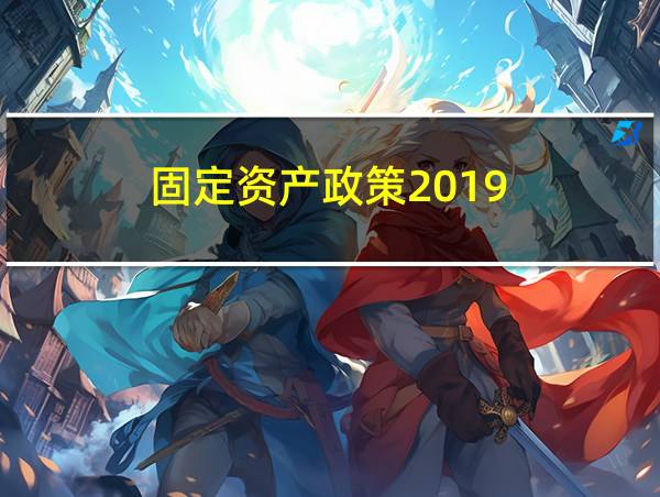 固定资产政策2019的相关图片