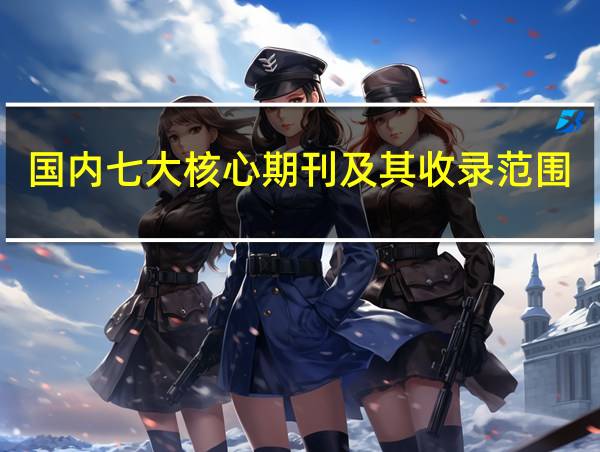 国内七大核心期刊及其收录范围的相关图片