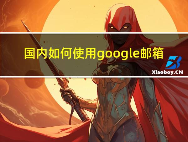 国内如何使用google邮箱的相关图片