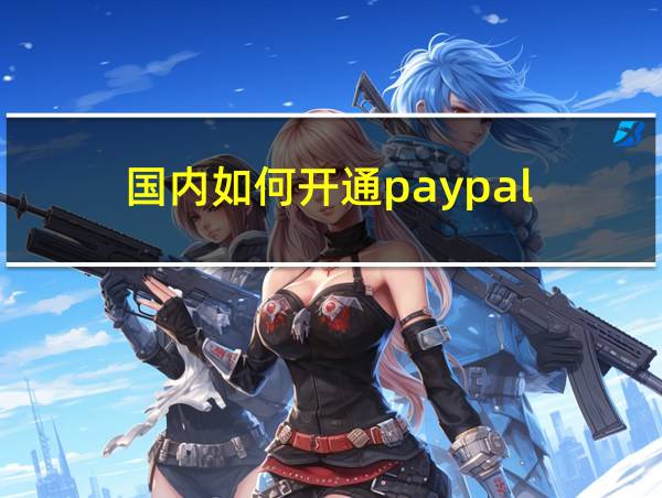 国内如何开通paypal的相关图片