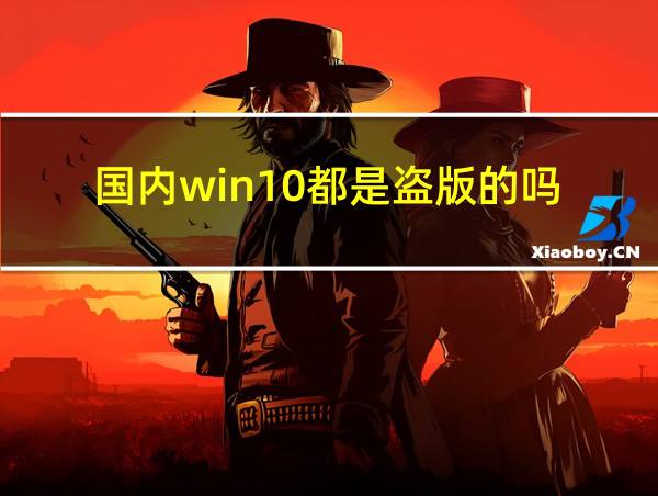 国内win10都是盗版的吗的相关图片