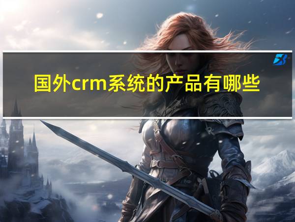 国外crm系统的产品有哪些的相关图片