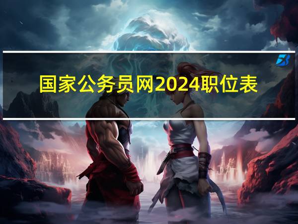 国家公务员网2024职位表的相关图片