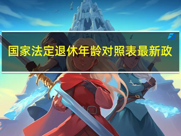 国家法定退休年龄对照表最新政策的相关图片