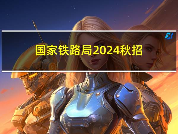 国家铁路局2024秋招的相关图片