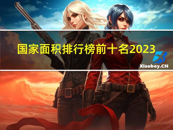 国家面积排行榜前十名2023的相关图片