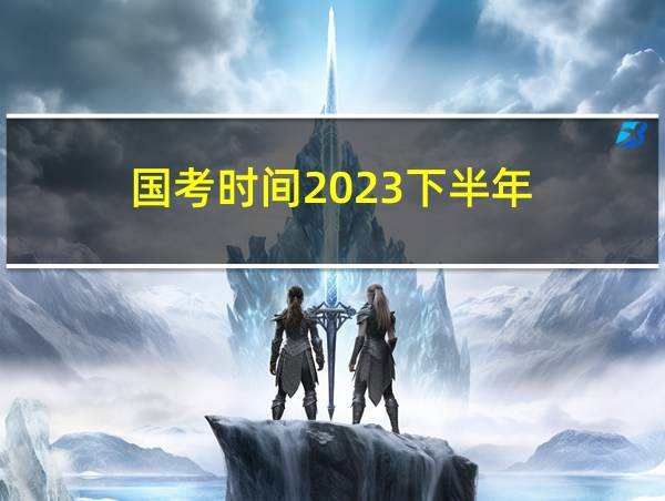 国考时间2023下半年的相关图片