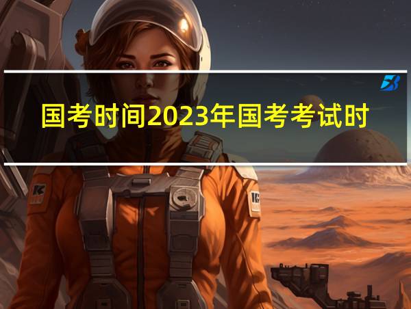 国考时间2023年国考考试时间的相关图片