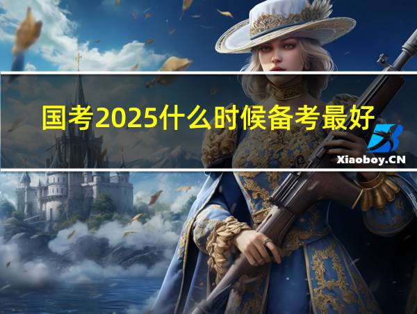 国考2025什么时候备考最好的相关图片