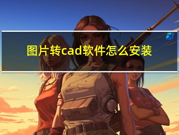 图片转cad软件怎么安装的相关图片