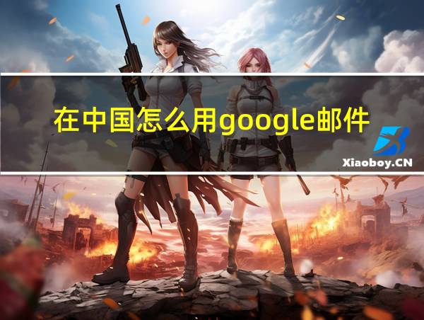 在中国怎么用google邮件的相关图片