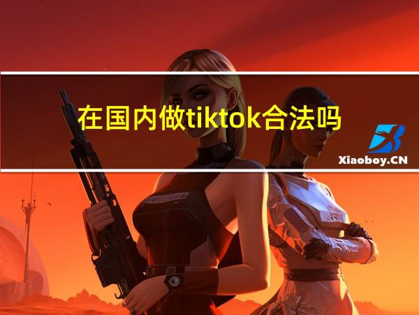 在国内做tiktok合法吗的相关图片