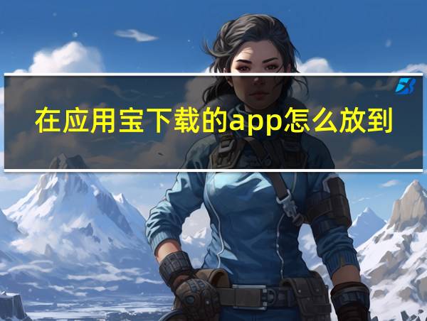 在应用宝下载的app怎么放到页面上的相关图片