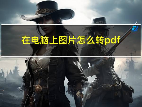 在电脑上图片怎么转pdf的相关图片