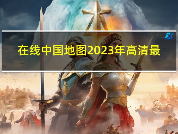 在线中国地图2023年高清最新版的相关图片