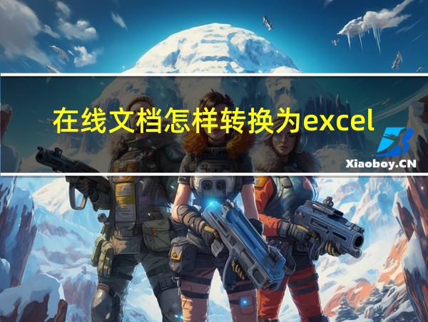 在线文档怎样转换为excel文档的相关图片