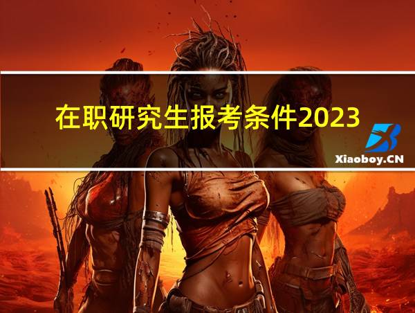 在职研究生报考条件2023的相关图片