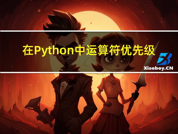 在Python中运算符优先级排序的相关图片