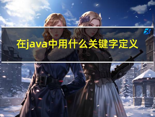 在java中用什么关键字定义常量的相关图片