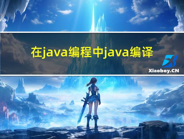 在java编程中java编译器会将java程序转换为的相关图片