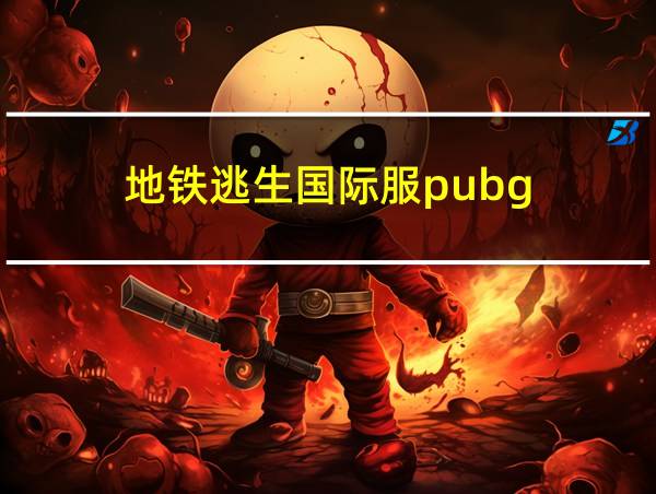 地铁逃生国际服pubg的相关图片