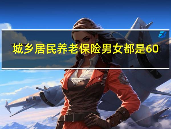 城乡居民养老保险男女都是60岁退休吗的相关图片