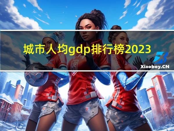 城市人均gdp排行榜2023的相关图片