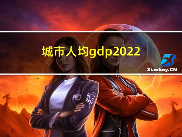 城市人均gdp2022的相关图片