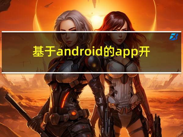 基于android的app开发代码的相关图片