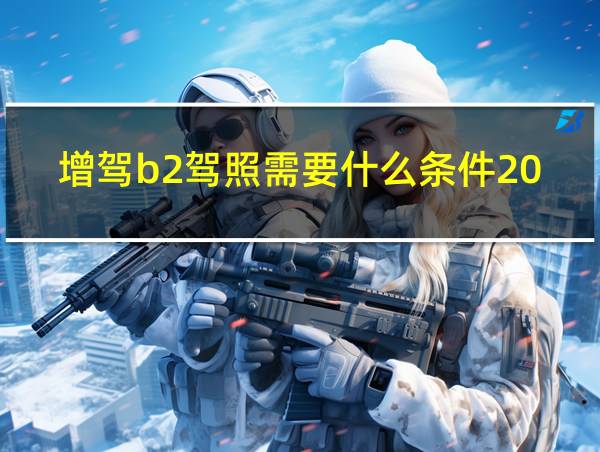 增驾b2驾照需要什么条件2020的相关图片