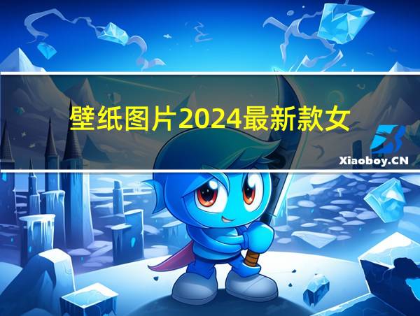 壁纸图片2024最新款女的相关图片