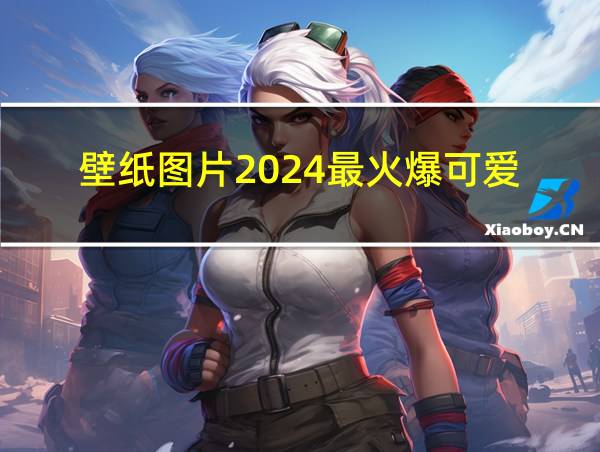 壁纸图片2024最火爆可爱的相关图片