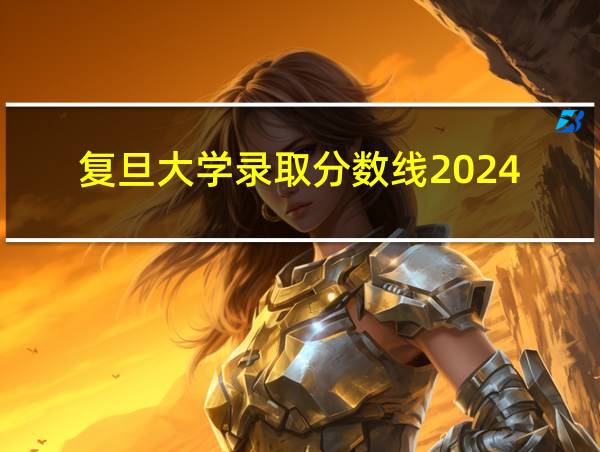 复旦大学录取分数线2024的相关图片