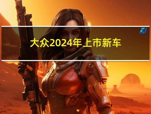 大众2024年上市新车的相关图片