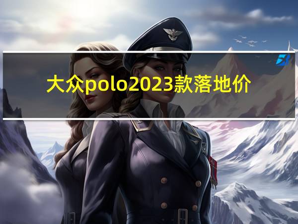 大众polo2023款落地价的相关图片