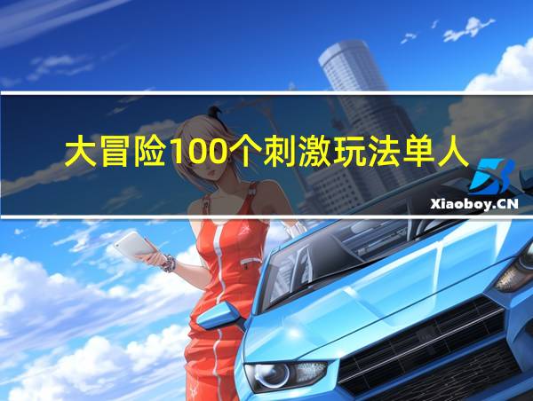 大冒险100个刺激玩法单人的相关图片