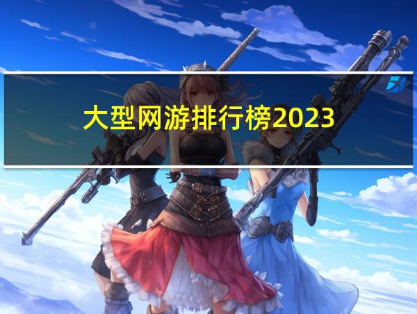 大型网游排行榜2023的相关图片