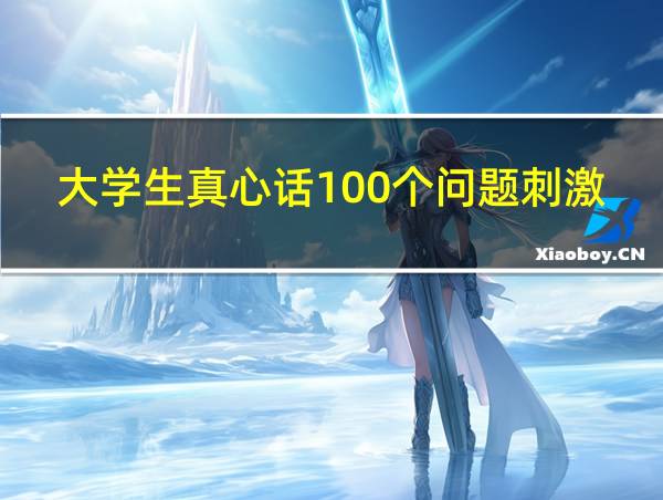 大学生真心话100个问题刺激的相关图片